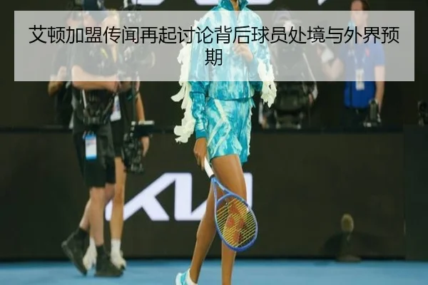 艾顿加盟传闻再起讨论背后球员处境与外界预期