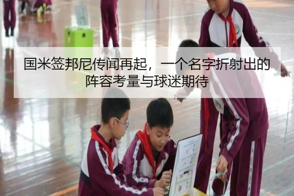 国米签邦尼传闻再起，一个名字折射出的阵容考量与球迷期待 | xingkong